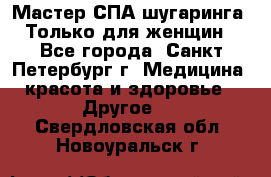 Мастер СПА-шугаринга. Только для женщин - Все города, Санкт-Петербург г. Медицина, красота и здоровье » Другое   . Свердловская обл.,Новоуральск г.